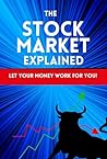 The Stock Market Explained: Let your money work for you! Book for investors and those that want to start investing into stocks. Learn everything about ... (Smart Reads: Understanding the World)