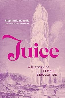 Juice: A History of Female Ejaculation (Paperback)