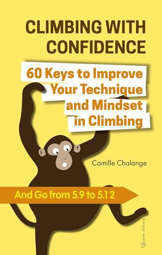 CLIMBING WITH CONFIDENCE - 60 Keys to Improve Your Technique and Mindset in Climbing: And Go from 5.9 to 5.12 (CLIMBING PROGRESSION Book 1)