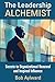 The Leadership Alchemist: Secrets to Organizational Renewal and Inspired Influence
