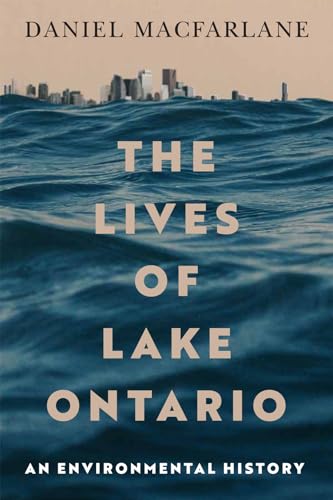The Lives of Lake Ontario: An Environmental History (McGill-Queen's Rural, Wildland, and Resource Studies Series)