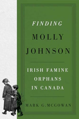 Finding Molly Johnson: Irish Famine Orphans in Canada (Volume 100) (McGill-Queen's Studies in the History of Religion)