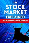 The Stock Market Explained: Let your money work for you! Book for investors and those that want to start investing into stocks. Learn everything about ... (Smart Reads: Understanding the World) The Stock Market Explained: Let your money work for you! Book for investors and those that want to start investing into stocks. Learn everything about ... (Smart Reads: Understanding the World)