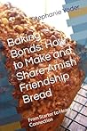 Baking Bonds: How to Make and Share Amish Friendship Bread: From Starter to Heartfelt Connection (From Scratch Series: Simple, Heartfelt Guides for Homemade Living) Baking Bonds: How to Make and Share Amish Friendship Bread: From Starter to Heartfelt Connection (From Scratch Series: Simple, Heartfelt Guides for Homemade Living)