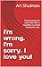 I'm wrong. I'm sorry. I love you! by Art Shulman