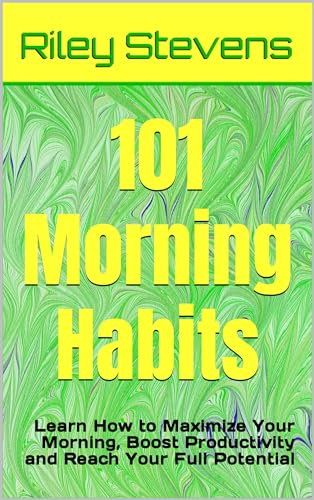 101 Morning Habits: Learn How to Maximize Your Morning, Boost Productivity and Reach Your Full Potential (Kindle Edition)