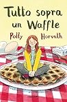 Tutto sopra un waffle by Polly Horvath
