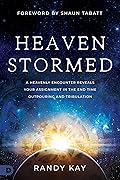 Heaven Stormed: A Heavenly Encounter Reveals Your Assignment in the End Time Outpouring and Tribulation