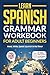 Learn Spanish: Grammar Workbook for Adult Beginners: Master Spanish in No Time with 15-Minute Daily Lessons, Practical Exercises, and Essential Grammar Rules to Live By (Easy Spanish 1)