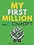 MY FIRST MILLION With ChatGPT: How to Make Money Online Using Artificial Intelligence. Achieve Business Success with a Blueprint to Master ChatGPT and Profit from Millionaire Prompts