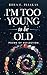 I'm Too Young to be Old by Rhea Pliakas