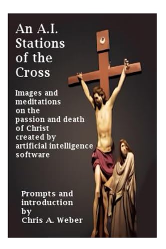 An A.I. Stations of the Cross: Images and meditations on the passion and death of Christ created by a variety of artificial intelligence software (Paperback)