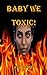 Baby We Toxic!
