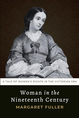 Woman in the Nineteenth Century: The Margaret Fuller Essay on Female Empowerment - Original 1845 Edition