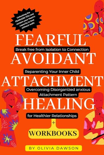 Fearful Avoidant Attachment Healing: Break free from Isolation to Connection, Reparenting Your Inner Child, Overcoming Disorganized anxious Attachment ... for Healthier Relationships with Workbook (Kindle Edition)