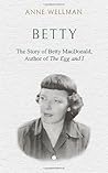 Betty: The Story of Betty MacDonald, Author of The Egg and I Betty: The Story of Betty MacDonald, Author of The Egg and I