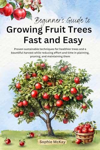 Beginner's Guide to Growing Fruit Trees Fast and Easy: Proven sustainable techniques for healthier trees and a bountiful harvest while reducing effort ... Easy and Effective Gardening Series) (Kindle Edition)