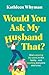 Would You Ask My Husband That?