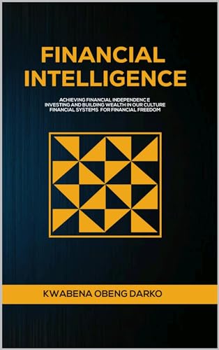 FINANCIAL INTELLIGENCE: ACHIEVING FINANCIAL INDEPENDENCE. INVESTING AND BUILDING WEALTH IN OUR CULTURE. FINANCIAL SYSTEMS FOR FINANCIAL FREEDOM (Kindle Edition)