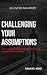 Challenging Your Assumption...