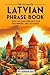 The Ultimate Latvian Phrase Book: 1001 Latvian Phrases for Beginners and Beyond!