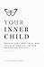 Your Inner Child: Discover your inner child, what they need from you, and how they can set you free