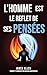 L'homme est le reflet de ses pensées (As a Man Thinketh): Le pionnier de l'auto-assistance de 1902 : Réflexions sur le pouvoir de la pensée pour la transformation ... et la conquête du succès (French Edition)