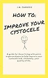 How To: Improve Your Cystocele: A step-by-step guide to help improve your pelvic organ prolapse symptoms and bring back your quality of life!