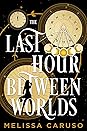 The Last Hour Between Worlds by Melissa Caruso