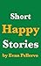 Short Happy Stories by Evan Pellervo