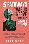 5 Pathways to Vagus Nerve Mastery for Women Over 40: Holistic Methods to Reduce Anxiety, Clear Brain Fog, Improve Gut Health, and Balance Weight During ... (Radiant Wellness for Women over 40)