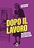 Dopo il lavoro: Una storia della casa e della lotta per il tempo libero