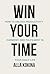 WIN YOUR TIME: How to Unlock Productivity, Harmony, and Fulfilment in Your Daily Life (new, powerful, easy time management approach based on lifestyle, age, gender for personal and professional use)