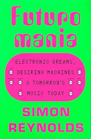 Futuromania: Electronic Dreams, Desiring Machines, and Tomorrow's Music Today