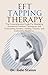 EFT Tapping Therapy : The Comprehensive Guide For Mastering Emotional Freedom Techniques and Overcoming Anxiety, Healing Trauma, and Cultivating Resilience.