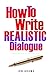 How To Write Realistic Dialogue: Realistic Dialogue Writing Foundations (How To Write A Book)