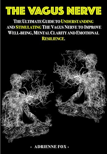 The Vagus Nerve: The Ultimate Guide to Understanding and Stimulating the Vagus Nerve to Improve Well-being, Mental Clarity, and Emotional Resilience (Kindle Edition)