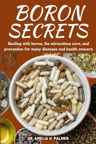 BORON SECRETS: Healing with boron, the miraculous cure and prevention for many diseases and health concern (Kindle Edition)
