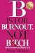 B Is For Burnout, Not Bitch: From Overdrive to Thrive A-Z