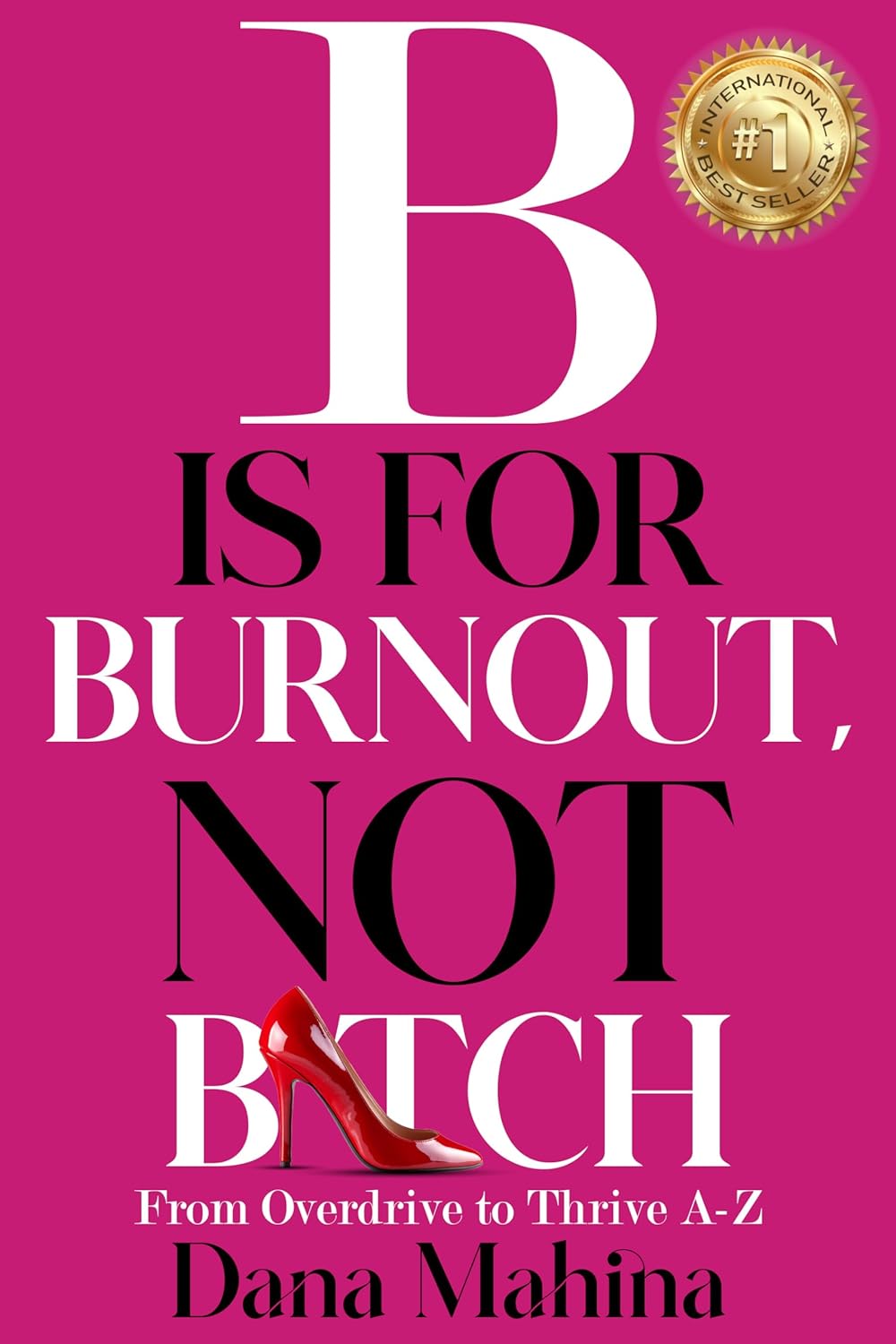 B Is For Burnout, Not Bitch: From Overdrive to Thrive A-Z