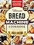 Ultimate Bread Machine Cookbook (2024 Edition): +149 Easy and Delicious Homemade Bread Recipes for Every Occasion. A Step-By-Step Guide for Classic, ... Bread. Perfect Bread Book for Beginners!