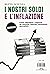 I nostri soldi e l'inflazione: Come difendere i risparmi da carovita, banche, consulenti, giornalisti