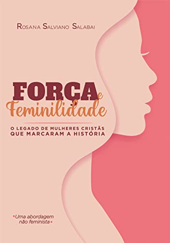 FORÇA E FEMINILIDADE: O legado de mulheres cristãs que marcaram a história (Portuguese Edition)