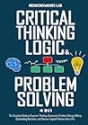 Critical Thinking, Logic & Problem Solving: The Complete Guide to Superior Thinking, Systematic Problem Solving, Making Outstanding Decisions, and Uncover Logical Fallacies Like a Pro
