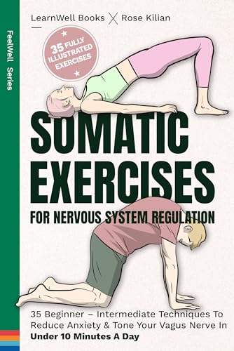 Somatic Exercises For Nervous System Regulation: 35 Beginner – Intermediate Techniques To Reduce Anxiety & Tone Your Vagus Nerve In Under 10 Minutes A Day (Anxiety Relief)