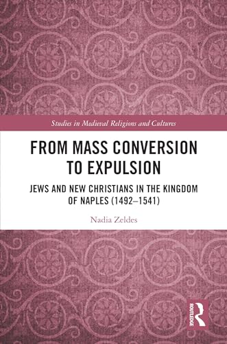 From Mass Conversion to Expulsion: Jews and New Christians in the Kingdom of Naples (1492–1541) (Studies in Medieval Religions and Cultures)