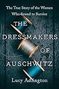 The Dressmakers of Auschwitz: The True Story of the Women Who Sewed to Survive 