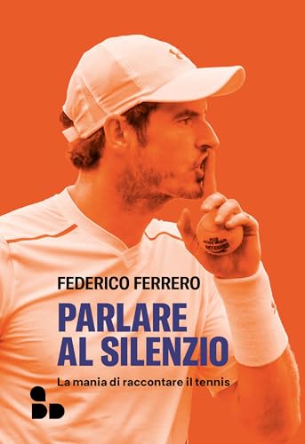 Parlare al silenzio: La mania di raccontare il tennis (Sport) (Italian Edition)