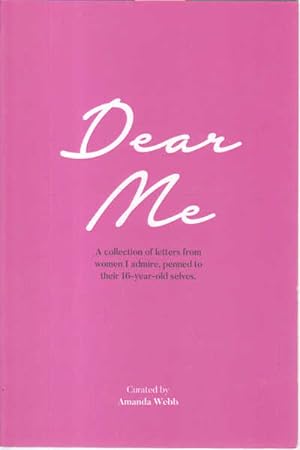 Dear Me: A Collection of Letters from Women I Admire, Penned to Their 16 year-Old-selves