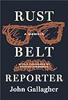 Rust Belt Reporter by John Gallagher